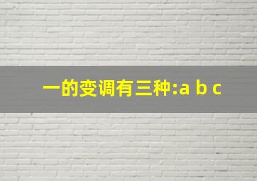 一的变调有三种:a b c